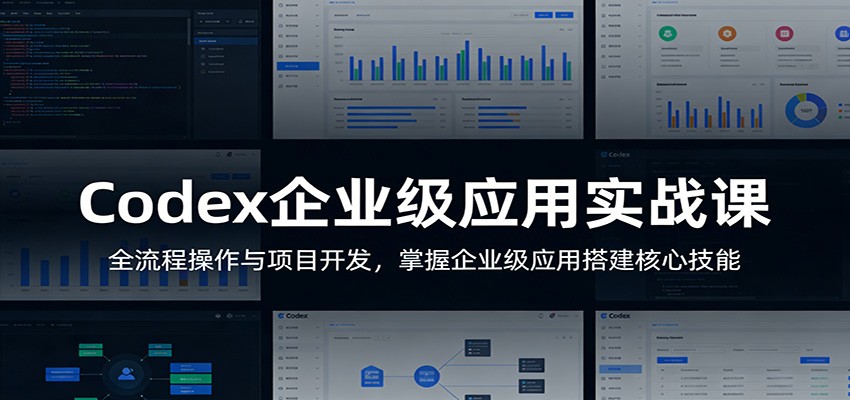 Codex企业级应用实战课：全流程操作与项目开发，掌握企业级应用搭建核心技能-巅峰研习社