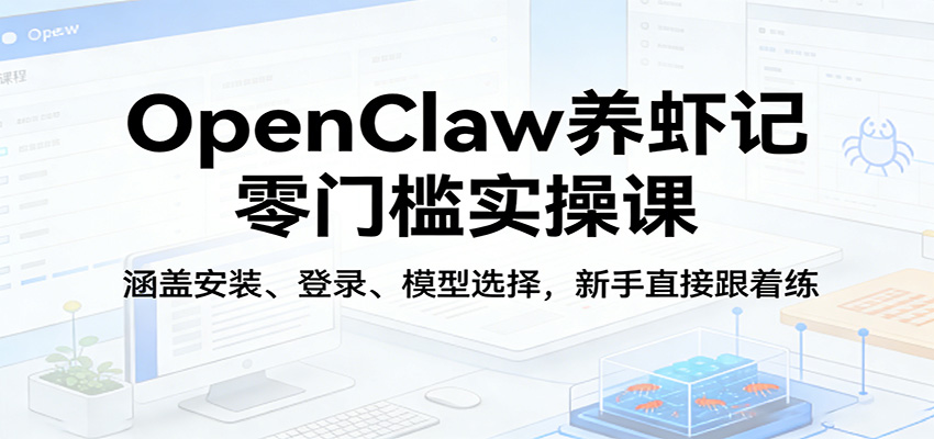 OpenClaw养虾记零门槛实操课:涵盖安装、登录、模型选择,新手直接跟着练-巅峰研习社