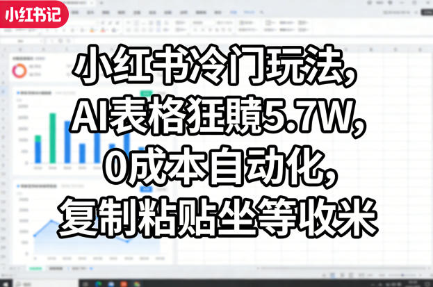 小红书冷门玩法,AI表格狂賺5.7W,0成本自动化,复制粘贴坐等收米-巅峰研习社