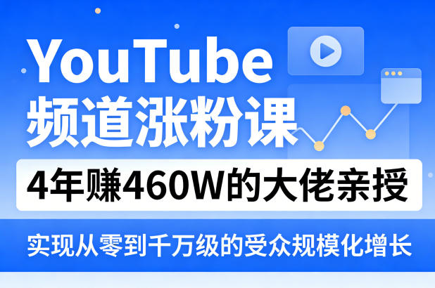 YouTube频道涨粉课，4年賺460W的大佬亲授，实现从零到千万级的受众规模化增长-巅峰研习社