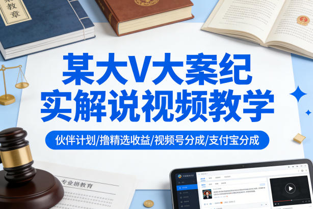 某大V大案纪实解说视频教学,可做伙伴计划、撸精选收益,视频号和支付宝分成计划均可-巅峰研习社