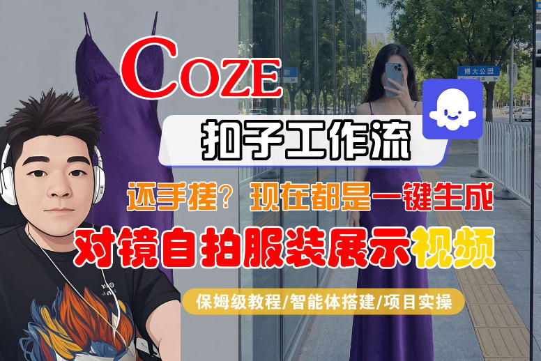 Coze智能体工作流一键生成“对镜自拍服装展示“短视频，全流程保姆级教学-巅峰研习社