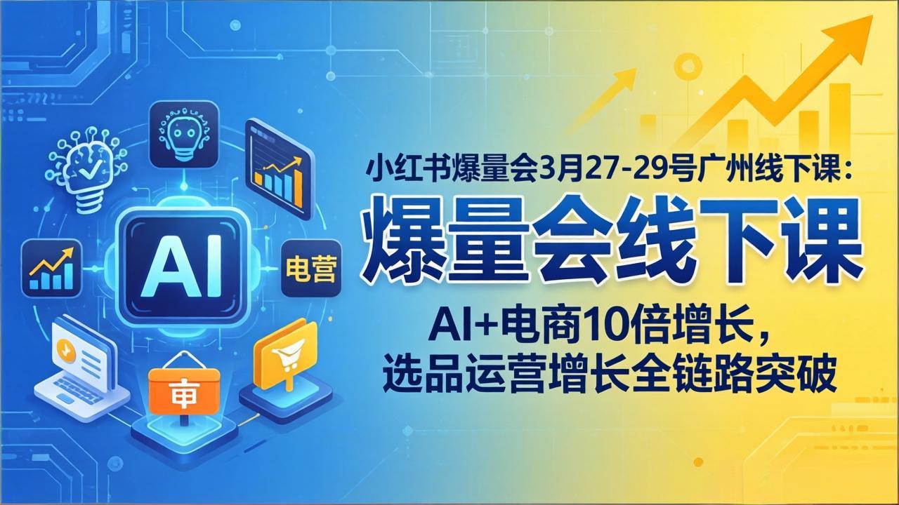 小红书爆量会3月27-29号广州线下课：AI+电商10倍增长，选品运营增长全链路突破-巅峰研习社