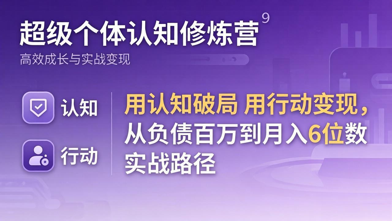 超级个体认知修炼营:用认知破局用行动变现,从负债百万到月入6位数实战路径-巅峰研习社