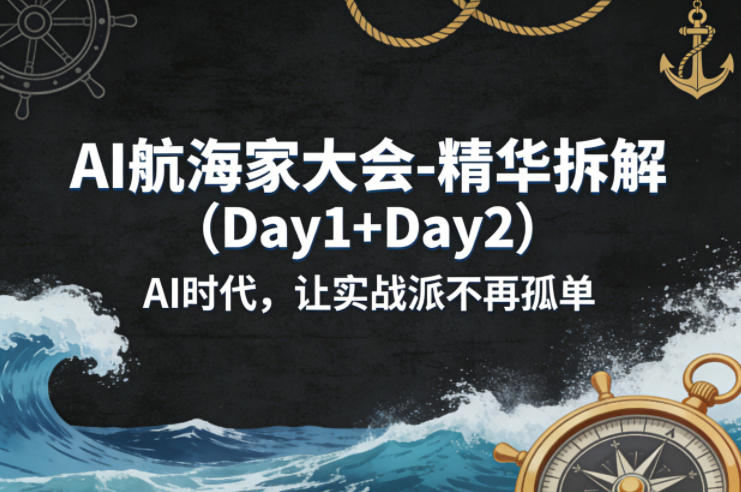 AI航海家大会-精华拆解(Day1+Day2)AI时代,让实战派不再孤单-巅峰研习社