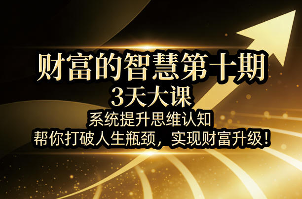 财富的智慧第十期,3天大课,系统提升思维认知,帮你打破人生瓶颈,实现财富升级!-巅峰研习社