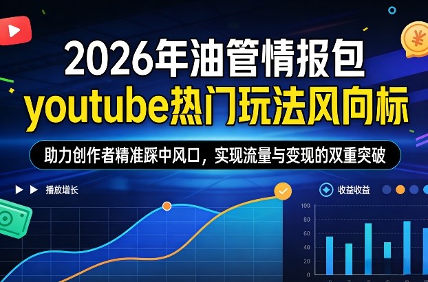 2026年油管情报包,youtube热门玩法风向标,助力创作者精准踩中风口,实现流量与变现的双重突破(更新0330)-巅峰研习社