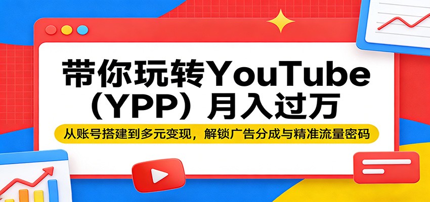 带你玩转YouTube(YPP)月入过万:从账号搭建到多元变现,解锁广告分成与精准流量密码-巅峰研习社