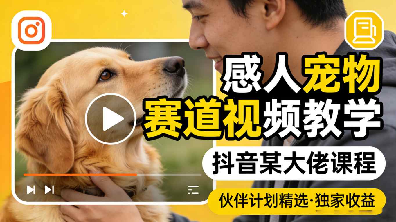感人宠物赛道视频教学，抖音某大佬课程，可做伙伴计划精选独家收益-巅峰研习社
