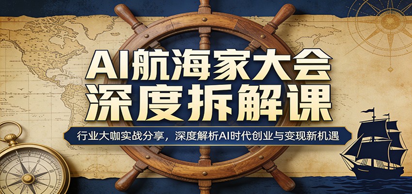 AI航海家大会深度拆解课：行业大咖实战分享，深度解析AI时代创业与变现新机遇-巅峰研习社