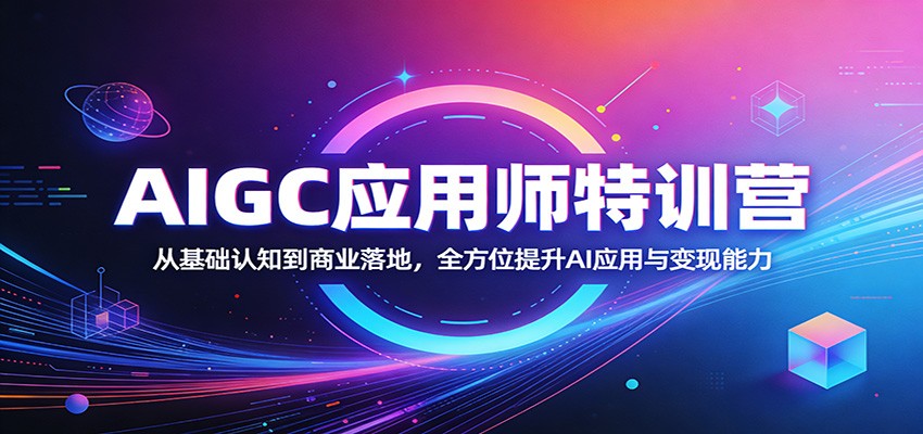 AIGC应用师特训营：从基础认知到商业落地，全方位提升AI应用与变现能力-巅峰研习社