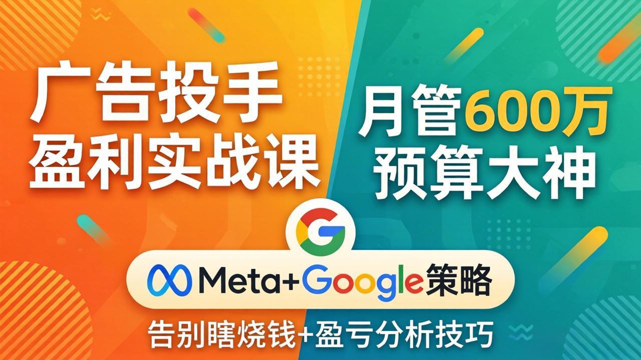 广告投手盈利实战课：月管600万预算大神，带你告别瞎烧钱，Meta+Google策略+盈亏分析-巅峰研习社