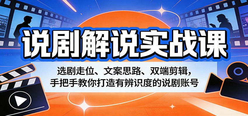 说剧解说实战课：选剧走位、文案思路、双端剪辑，手把手教你打造有辨识度的说剧账号-巅峰研习社
