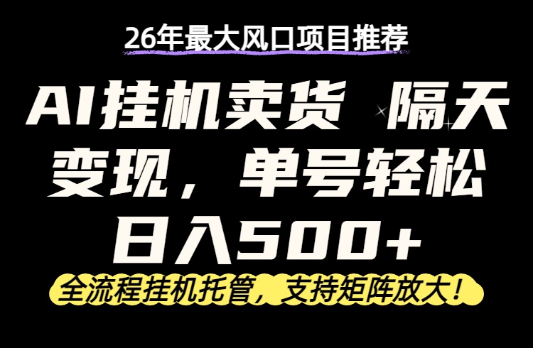 26年最新AI挂机卖货，隔天出收益，单账号轻松日入500+-巅峰研习社