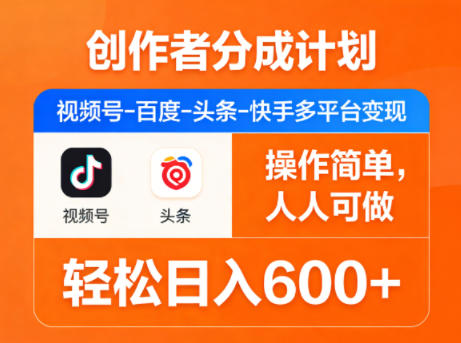 创作者分成计划，视频号-百度-头条-快手多平台变现，操作简单，人人可做，轻松日入600+-巅峰研习社