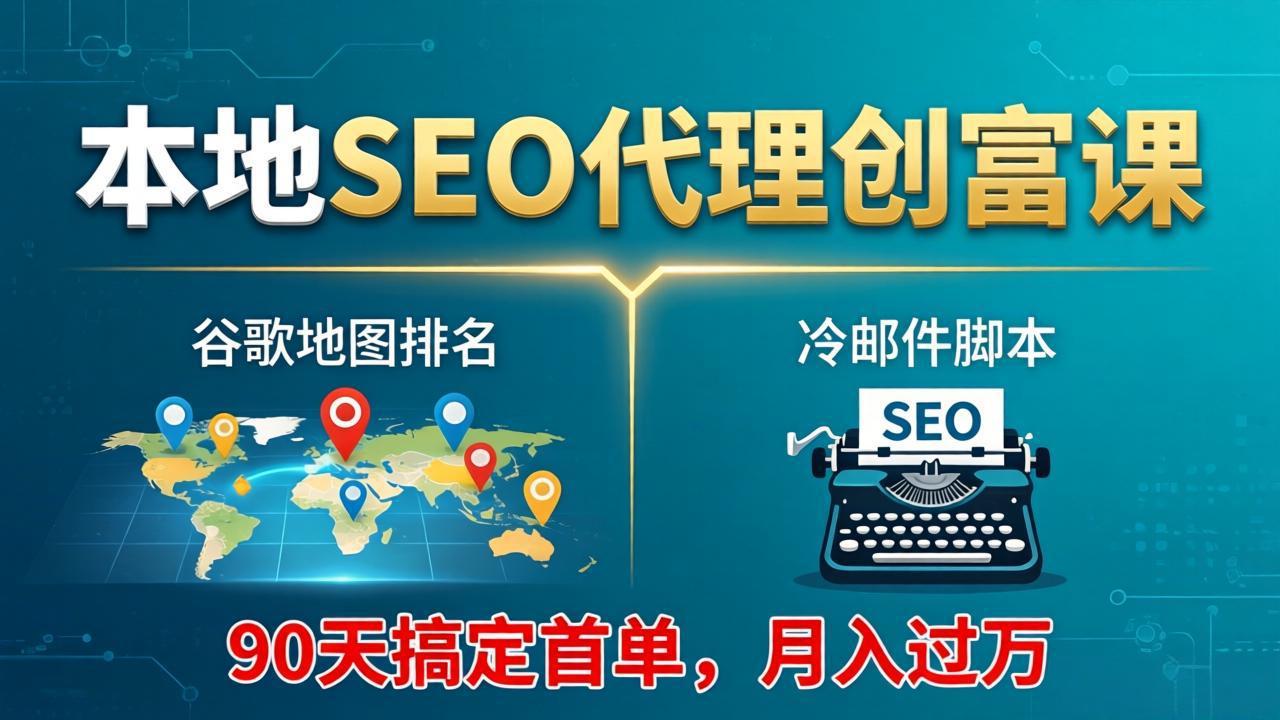 本地SEO代理创富课：谷歌地图排名+冷邮件脚本，90天搞定首单，月入过万实战体系-巅峰研习社