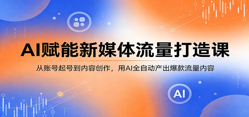 AI赋能新媒体流量打造课：从账号起号到内容创作，用AI全自动产出爆款流量内容-巅峰研习社