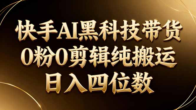 26年最新快手AI黑科技带货,0粉0剪辑,纯搬运,日入四位数-巅峰研习社