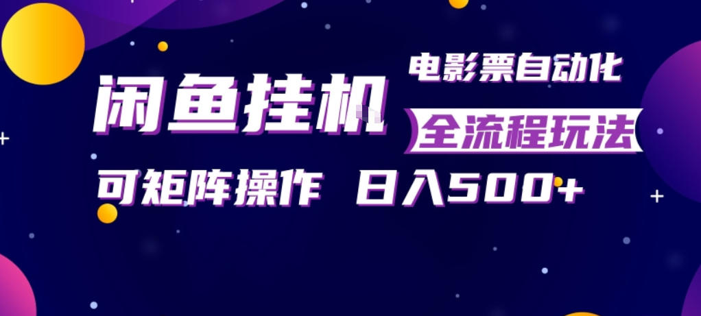 闲鱼全自动售卖电影票，全程挂G，可矩阵操作，小白轻松上手日入5张，稳定副业【揭秘】-巅峰研习社