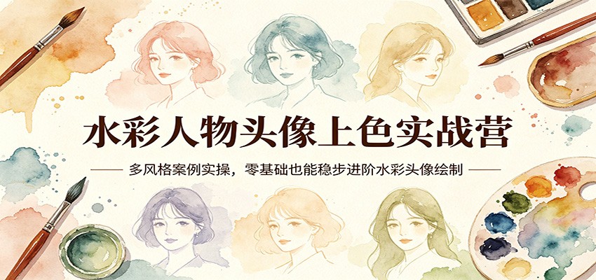 水彩人物头像上色实战营：多风格案例实操，零基础也能稳步进阶水彩头像绘制-巅峰研习社