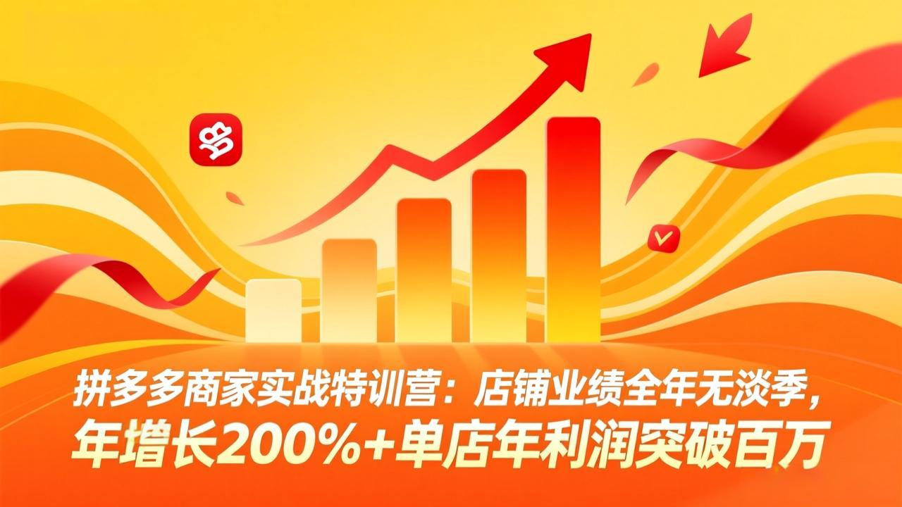 拼多多商家实战特训营：店铺业绩全年无淡季，年增长200%+单店年利润突破百万(26年4月10日更新-巅峰研习社