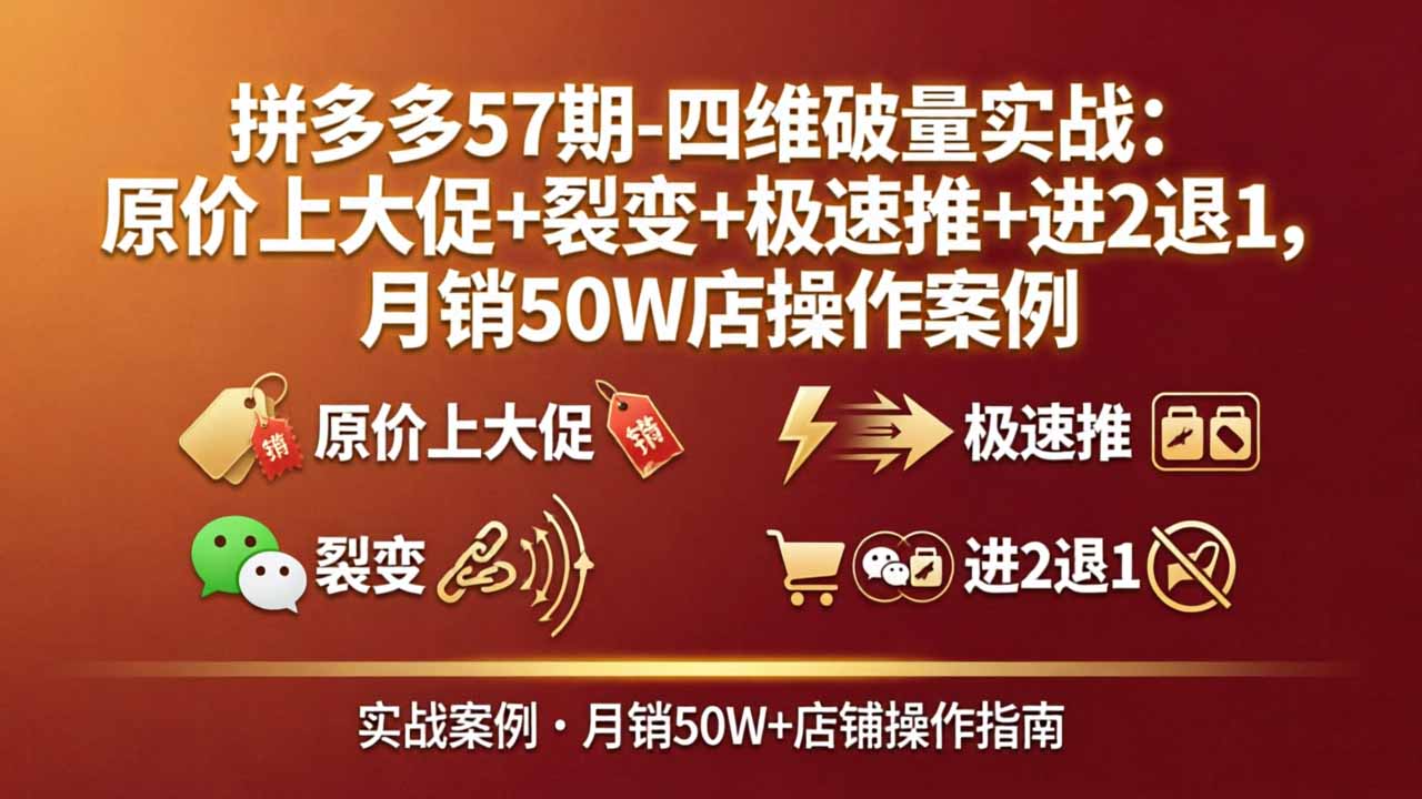 拼多多57期-四维破量实战：原价上大促+裂变+极速推+进2退1，月销50W店操作案例-巅峰研习社