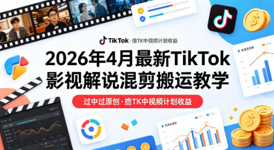26年4月最新TikTok影视解说混剪搬运教学，过中过原创，撸TK中视频计划收益-巅峰研习社