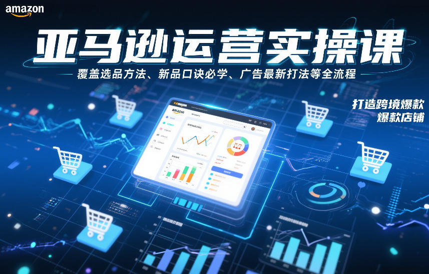 亚马逊运营实操课，覆盖选品方法、新品口诀必学、广告最新打法等全流程，打造跨境爆款店铺(更新4月)-巅峰研习社