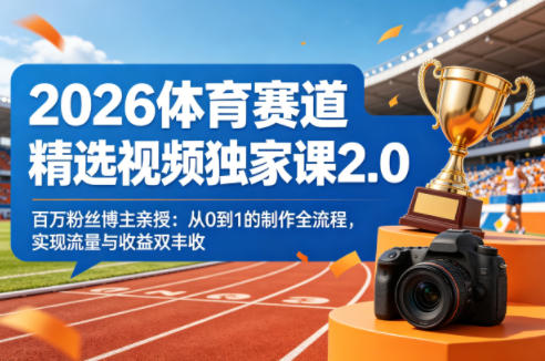 2026体育赛道精选视频独家课2.0，百万粉丝博主亲授：从0到1的制作全流程，实现流量与收益双丰收-巅峰研习社