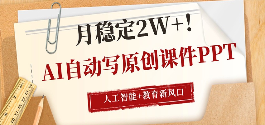 AI自动写原创课件PPT，人工智能+教育新AI风口，月稳定2W+-巅峰研习社