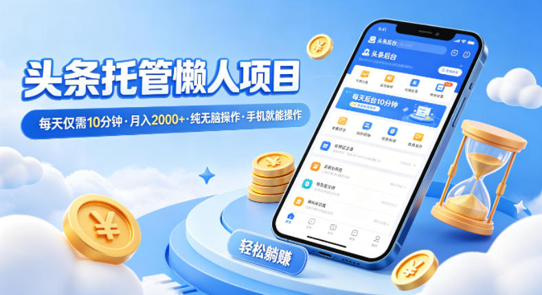 头条托管懒人项目,每天仅需10分钟,月入2000+,纯无脑操作,手机就能操作【揭秘】-巅峰研习社