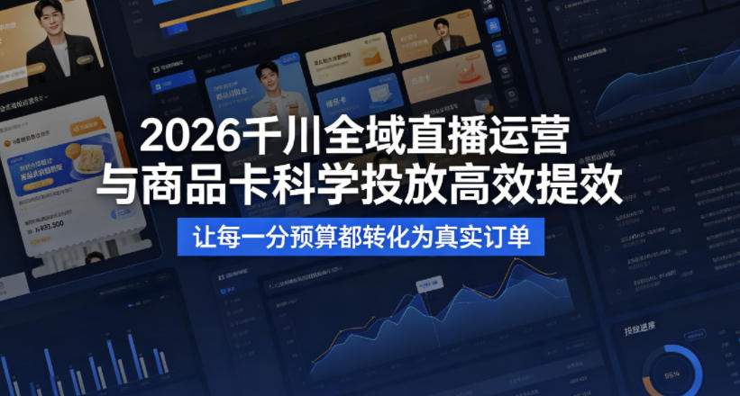 2026千川全域直播运营跟商品卡,科学投放,高效提效,让每一分预算都转化为真实订单-巅峰研习社