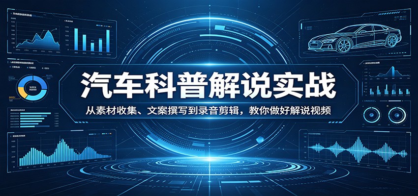汽车科普解说实战:从素材收集、文案撰写到录音剪辑,教你做好解说视频-巅峰研习社