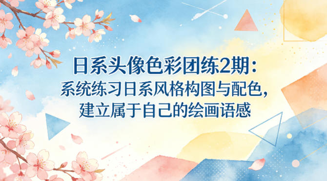 日系头像色彩团练2期：系统练习日系风格构图与配色，建立属于自己的绘画语感-巅峰研习社