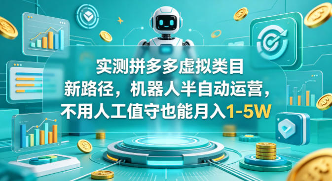 实测拼多多虚拟类目新路径，机器人半自动运营，不用人工值守也能月入1-5W【揭秘】-巅峰研习社