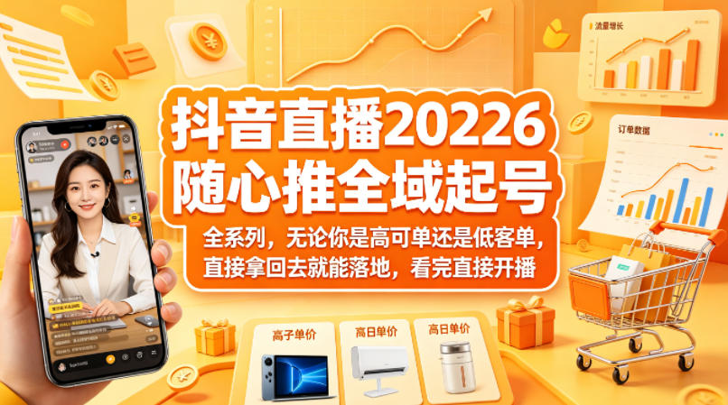抖音直播2026随心推全域起号全系列，无论你是高可单还是低客单，直接拿回去就能落地，看完直接开播-巅峰研习社