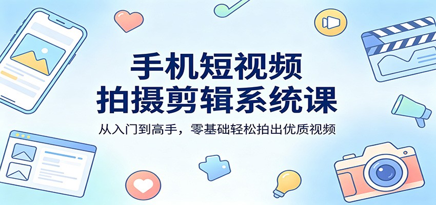 手机短视频拍摄剪辑系统课：从入门到高手，零基础轻松拍出优质视频-巅峰研习社