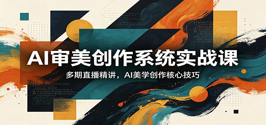 AI审美创作系统实战课，多期直播精讲，AI美学创作核心技巧-巅峰研习社