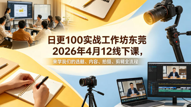 日更100实条‬战工作坊东莞2026年4月12线下课，来学我们的选题、内容、拍摄、剪辑全流程-巅峰研习社