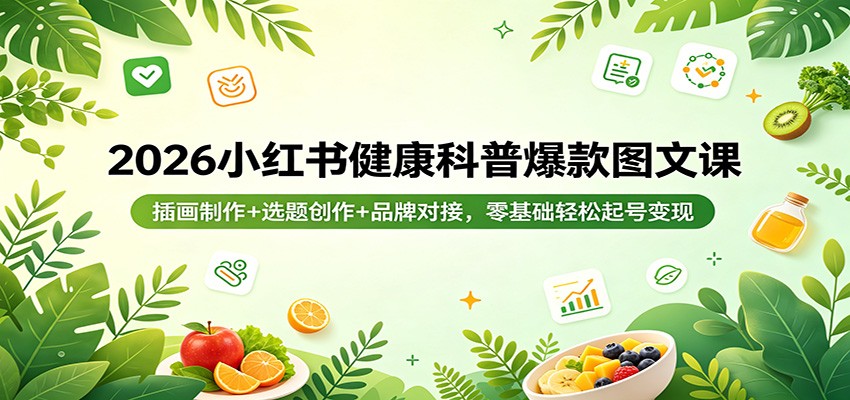 2026小红书健康科普爆款图文课：插画制作+选题创作+品牌对接，零基础轻松起号变现-巅峰研习社