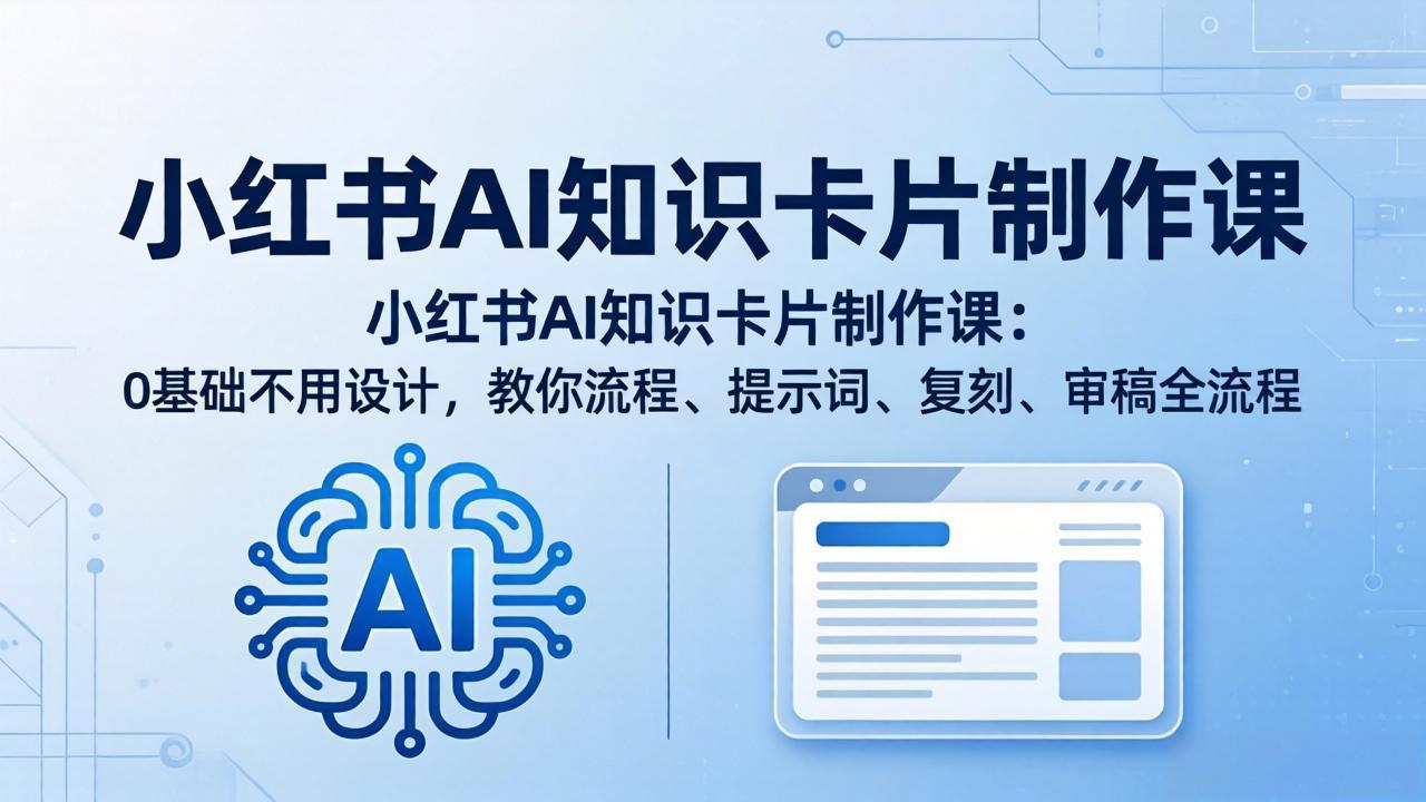 小红书AI知识卡片制作课：0基础不用设计，教你流程、提示词、复刻、审稿全流程-巅峰研习社