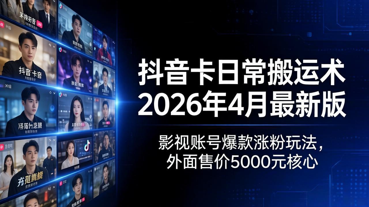 抖音卡日常搬运术2026年4月最新版：影视账号爆款涨粉玩法，外面售价5000元核心-巅峰研习社