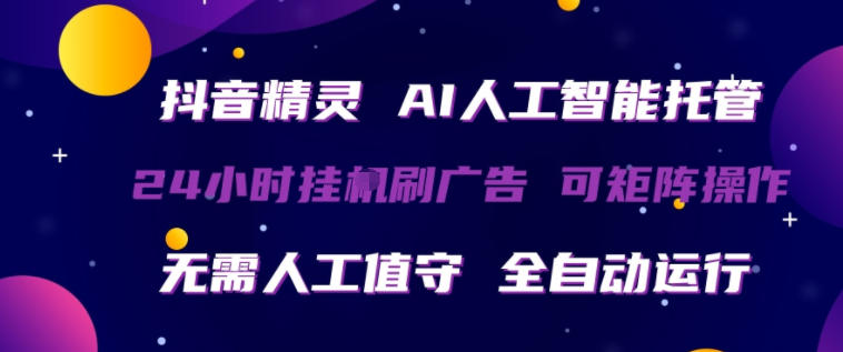 抖音精灵AI人工智能托管，24小时全自动刷广告，无需人工值守，可矩阵操作【揭秘】-巅峰研习社