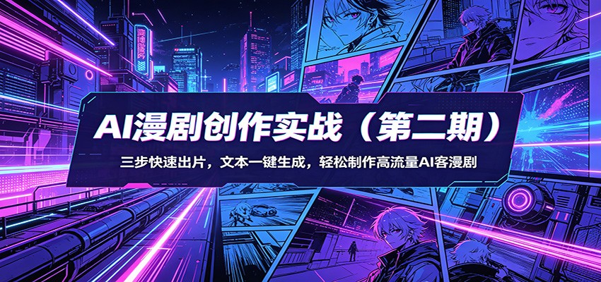 AI漫剧创作实战(第二期)：三步快速出片，文本一键生成，轻松制作高流量AI客漫剧-巅峰研习社