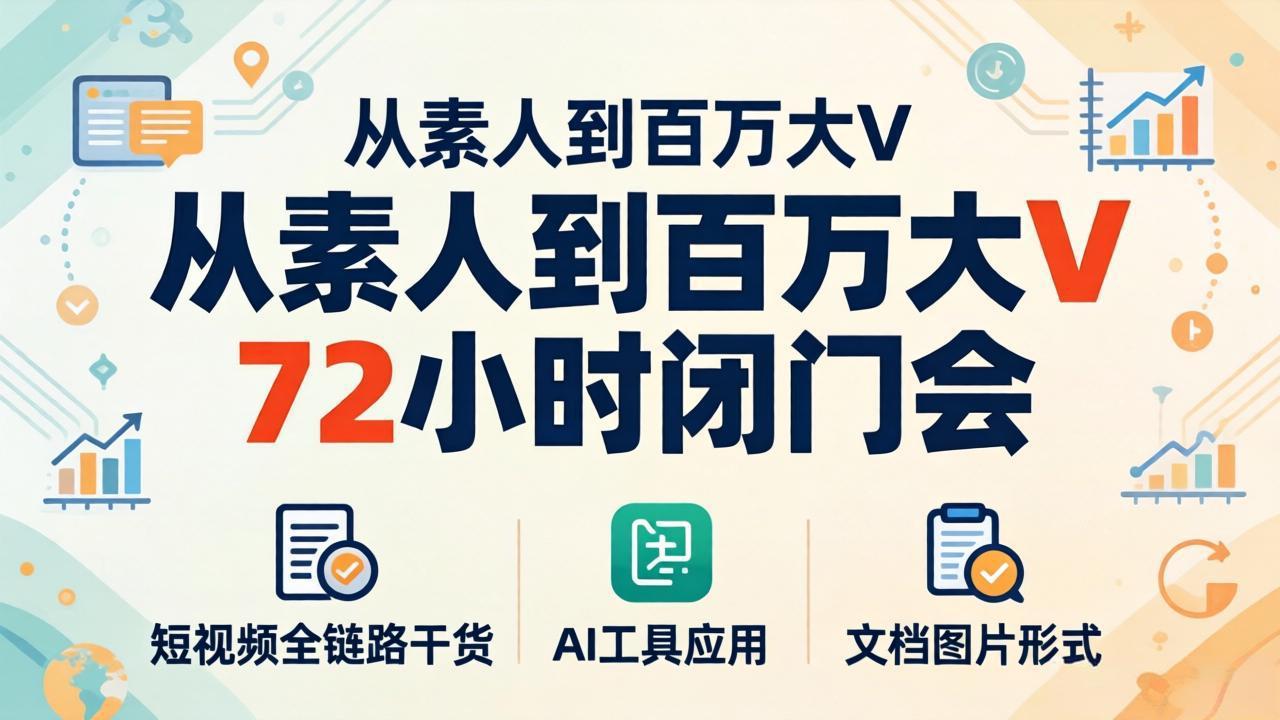 从素人到百万大V 72小时闭门会：短视频全链路干货+AI工具应用，文档图片形式轻松学变现-巅峰研习社