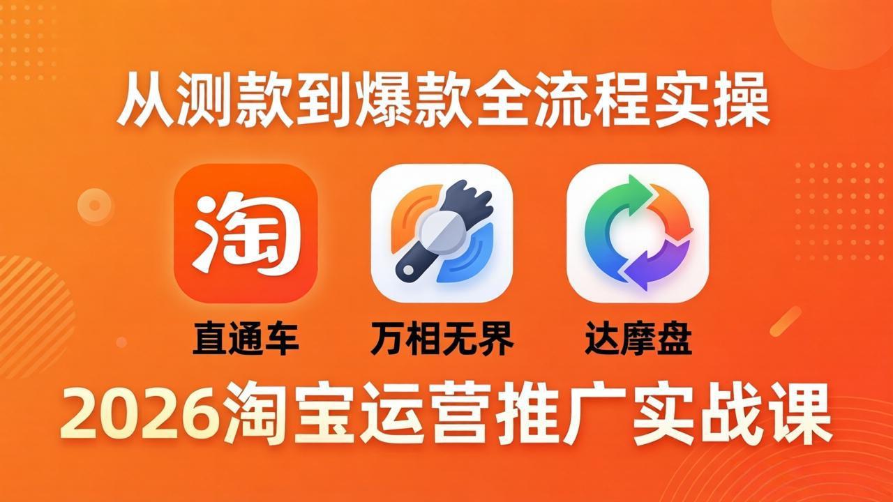 2026淘宝运营推广实战课-更新4月20：直通车 + 万相无界 + 达摩盘，从测款到爆款全流程实操-巅峰研习社