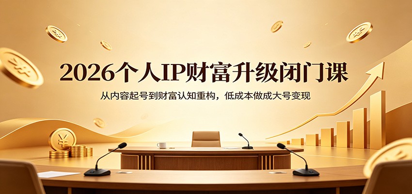 2026个人IP财富升级闭门课：从内容起号到财富认知重构，低成本做成大号变现-巅峰研习社
