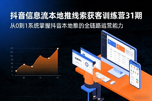 抖音信息流本地推线索获客训练营31期，从0到1系统掌握抖音本地推的全链路运营能力(更新0421)-巅峰研习社