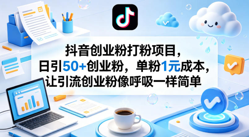 抖音创业粉打粉项目，日引50+创业粉，单粉1元成本，让引流创业粉像呼吸一样简单-巅峰研习社