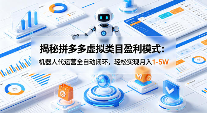 揭秘拼多多虚拟类目盈利模式：机器人代运营全自动闭环，轻松实现月入1-5W-巅峰研习社